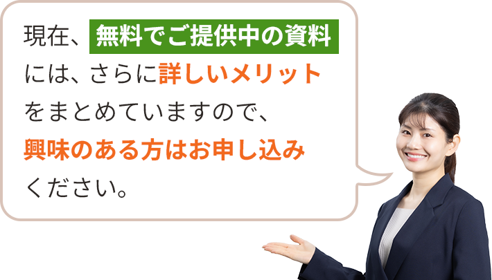 現在、無料でご提供中の資料には、さらに詳しいメリットをまとめていますので、興味のある方はお申し込みください。